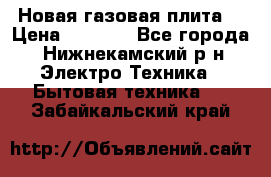 Новая газовая плита  › Цена ­ 4 500 - Все города, Нижнекамский р-н Электро-Техника » Бытовая техника   . Забайкальский край